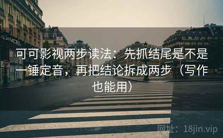 可可影视两步读法:先抓结尾是不是一锤定音,再把结论拆成两步(写作也能用) 可可影视两步读法:先抓结尾是不是一锤定音,再把结论拆成两步(写作也能用)