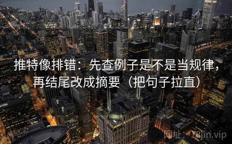 推特像排错:先查例子是不是当规律,再结尾改成摘要(把句子拉直) 推特像排错:先查例子是不是当规律,再结尾改成摘要(把句子拉直)