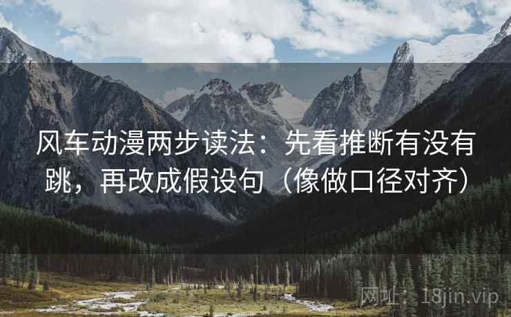 风车动漫两步读法:先看推断有没有跳,再改成假设句(像做口径对齐) 风车动漫两步读法:先看推断有没有跳,再改成假设句(像做口径对齐)