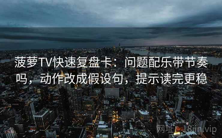 菠萝TV快速复盘卡:问题配乐带节奏吗,动作改成假设句,提示读完更稳 菠萝TV快速复盘卡:问题配乐带节奏吗,动作改成假设句,提示读完更稳